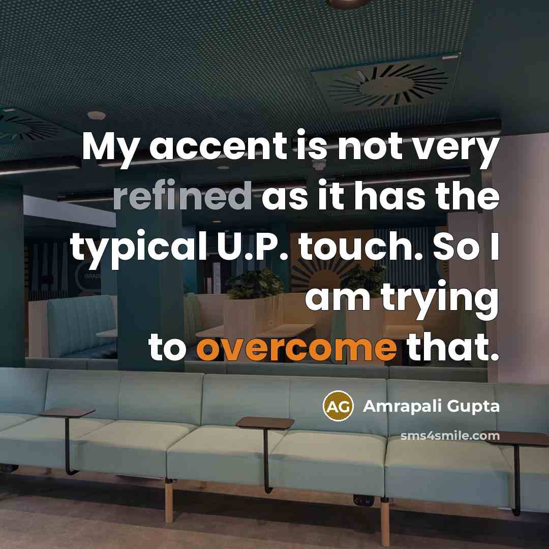 “My accent is not very refined as it has the typical U.P. touch. So I am trying to overcome that.” quote by Amrapali Gupta