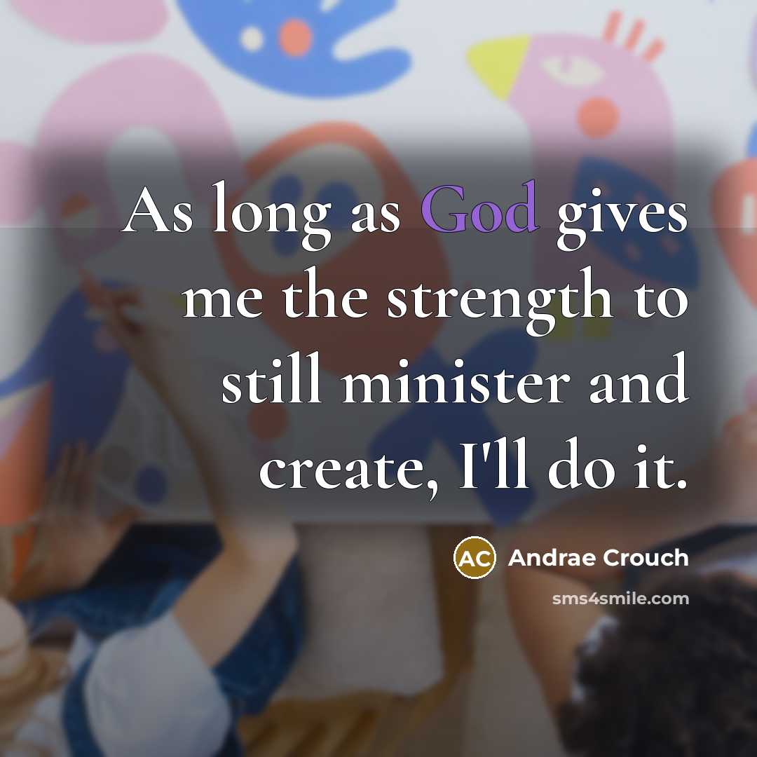 “As long as God gives me the strength to still minister and create, I'll do it.” quote by Andrae Crouch