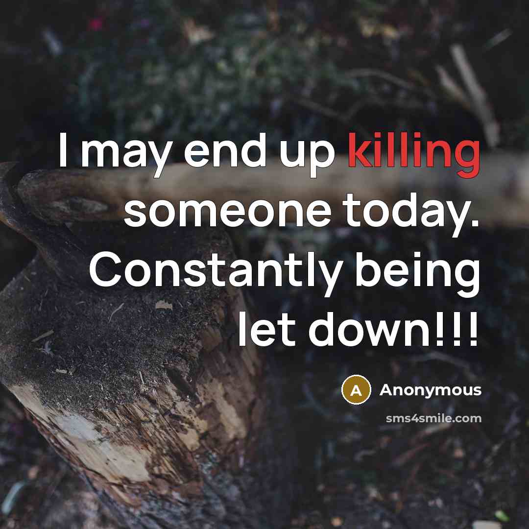 “I may end up killing someone today. Constantly being let down!!!” quote by Anonymous