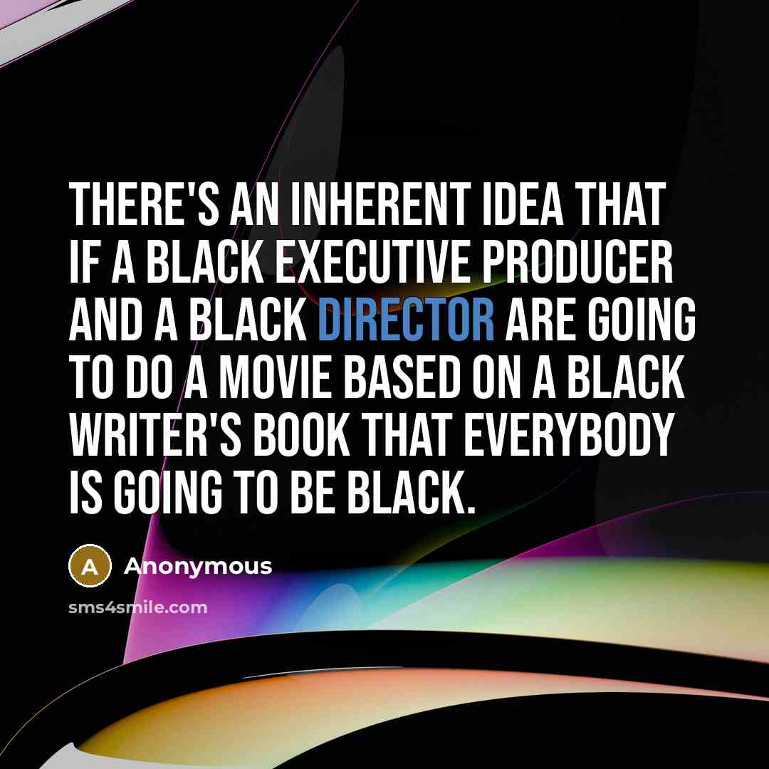 “There's an inherent idea that if a Black executive producer and a Black director are going to do a movie based on a Black writer's book that everybody is going to be Black.” quote by Anonymous
