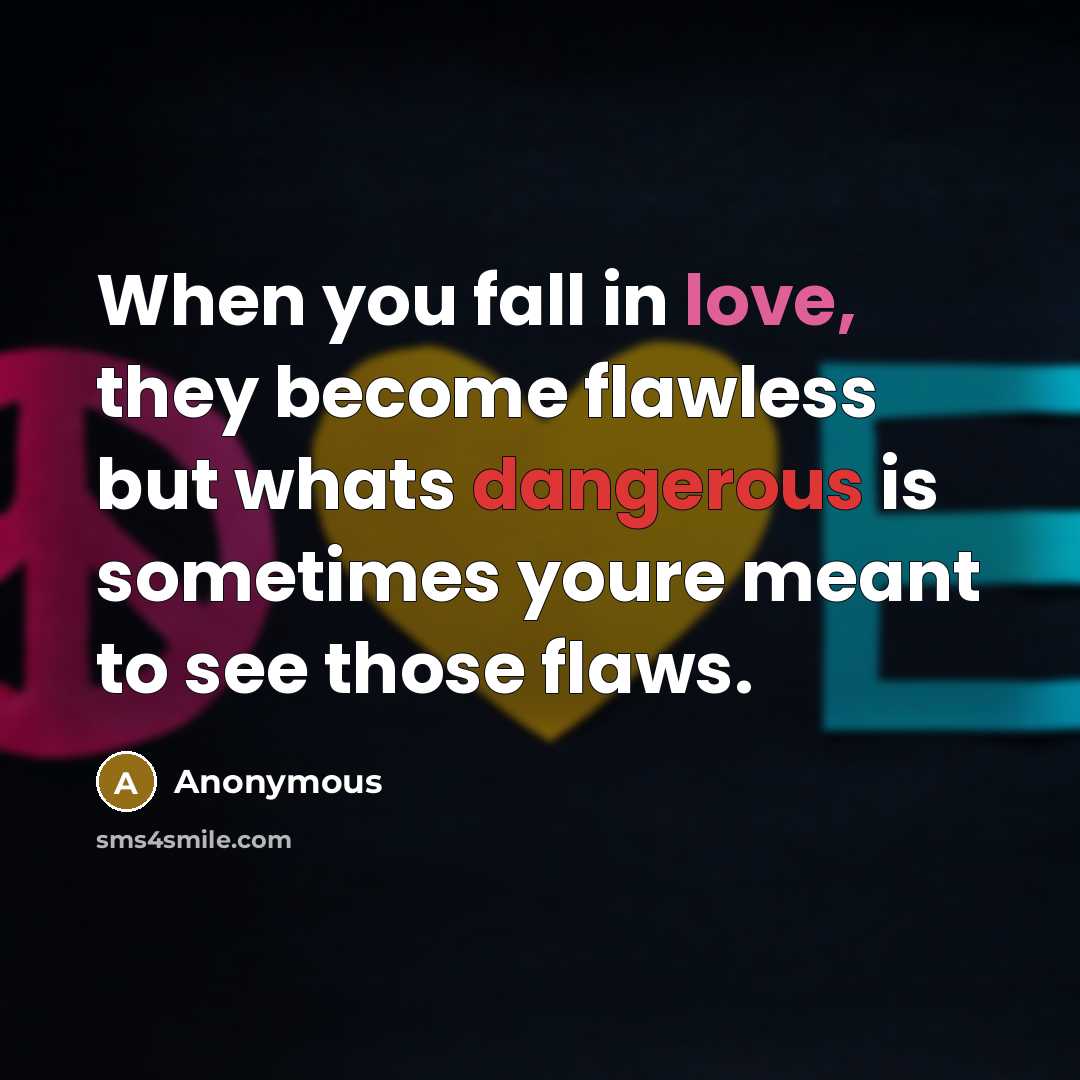 “When you fall in love, they become flawless but whats dangerous is sometimes youre meant to see those flaws.” quote by Anonymous