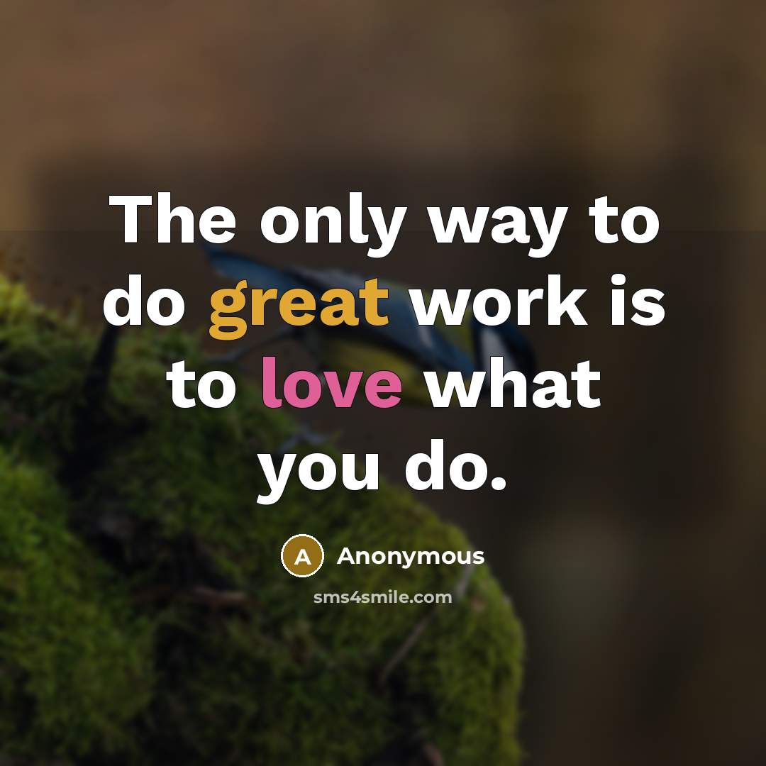 “The only way to do great work is to love what you do.” quote by Anonymous