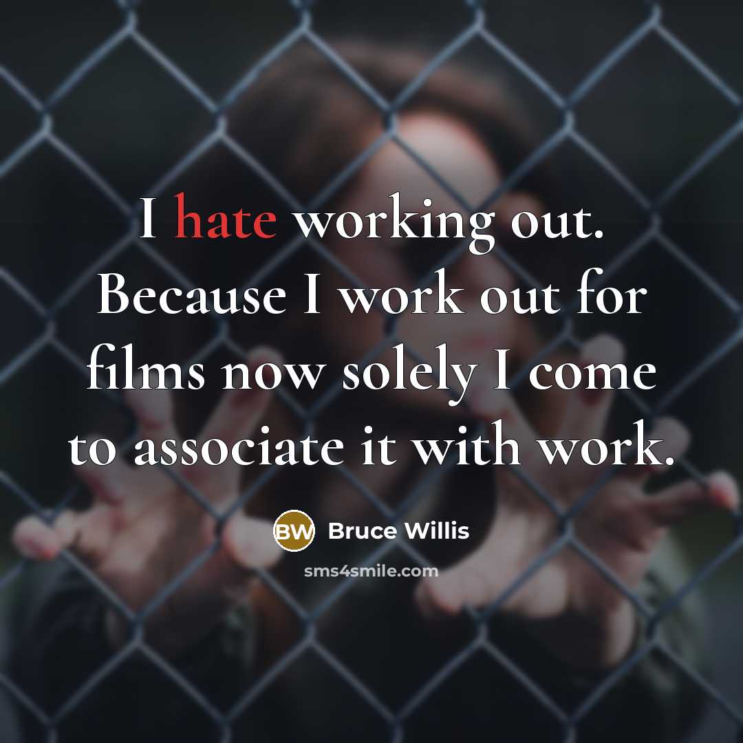 “I hate working out. Because I work out for films now solely I come to associate it with work.” quote by Bruce Willis