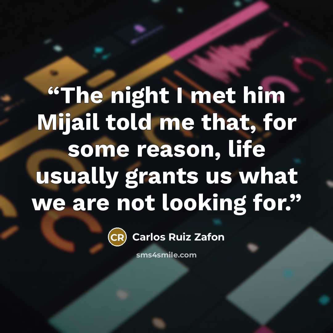 “The night I met him Mijail told me that, for some reason, life usually grants us what we are not looking for.” quote by Carlos Ruiz Zafón