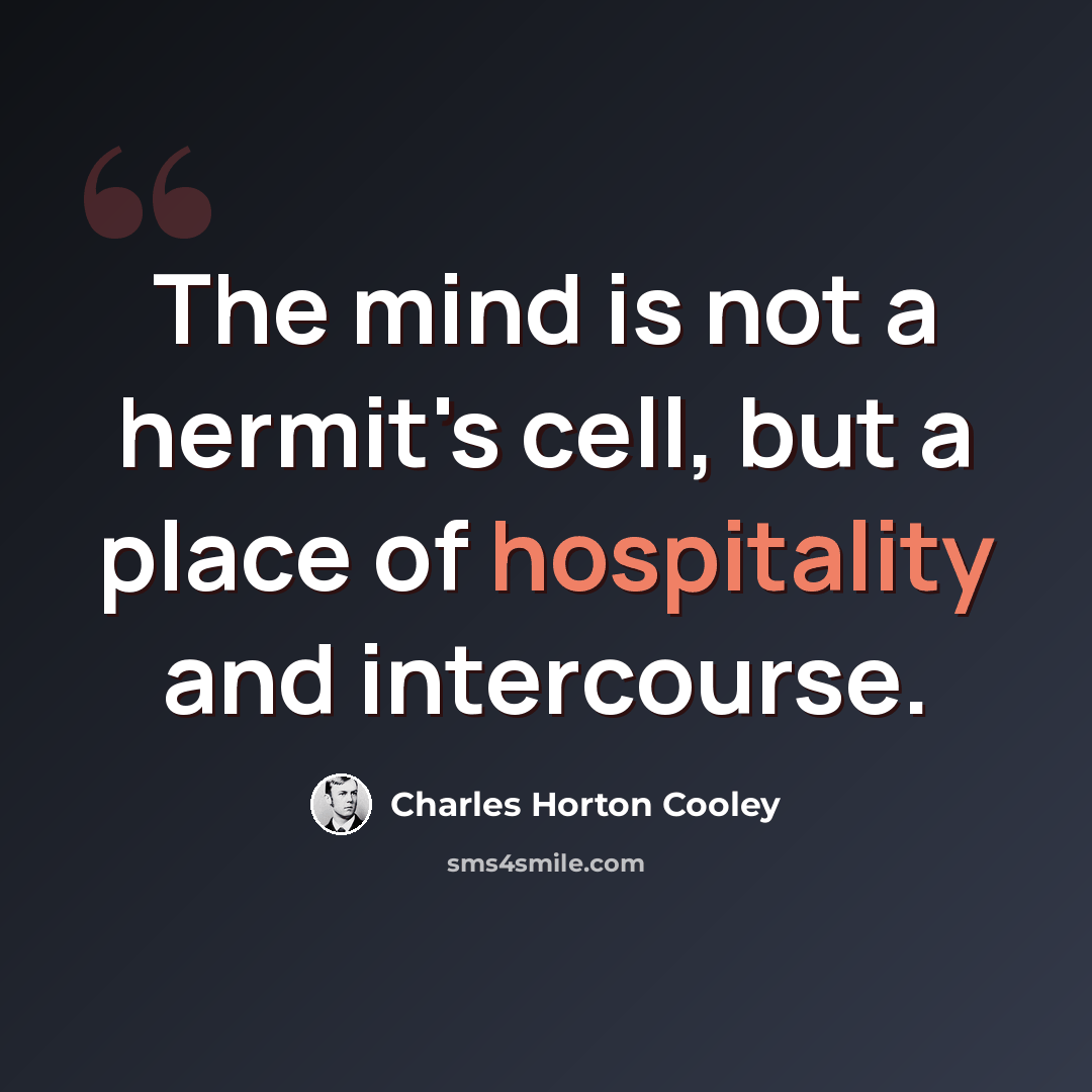 “The mind is not a hermit's cell, but a place of hospitality and intercourse.” quote by Charles Horton Cooley