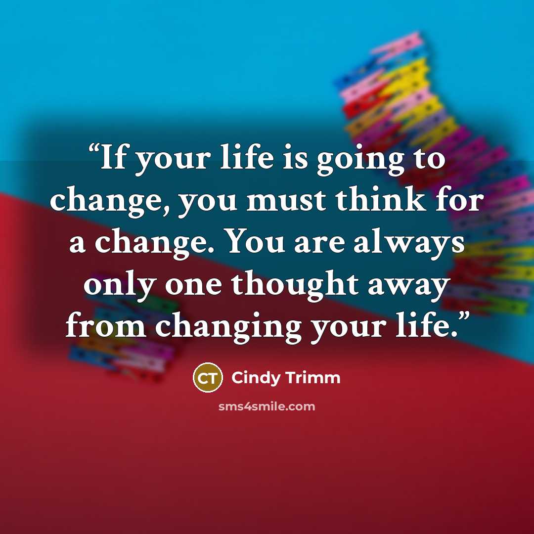 “If your life is going to change, you must think for a change. You are always only one thought away from changing your life.” quote by Cindy Trimm