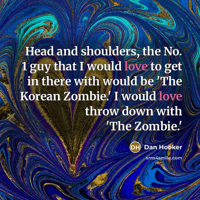 “Head and shoulders, the No. 1 guy that I would love to get in there with would be 'The Korean Zombie.' I would love throw down with 'The Zombie.'” quote by Dan Hooker
