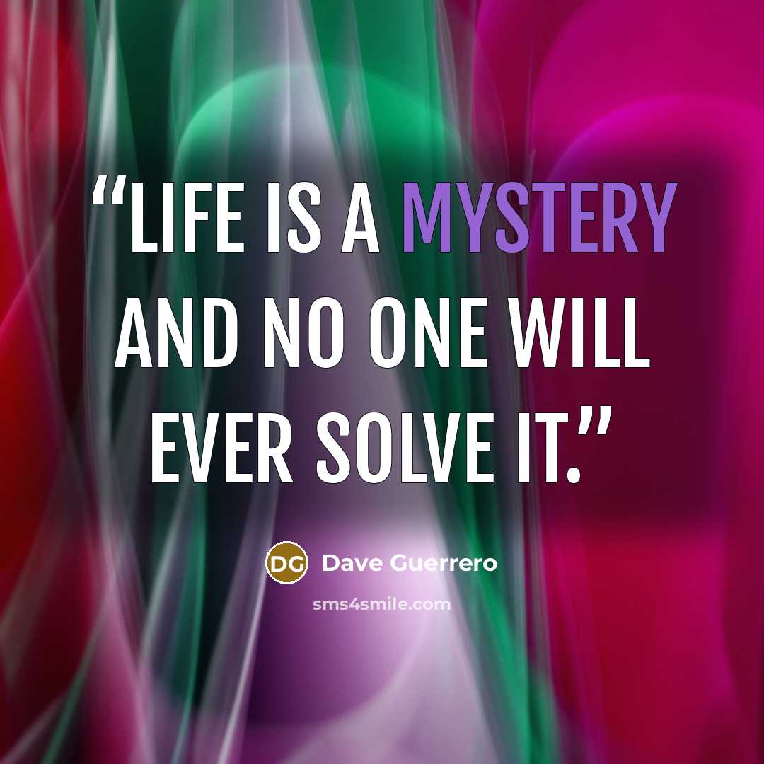 “Life is a mystery and no one will ever solve it.” quote by Dave Guerrero