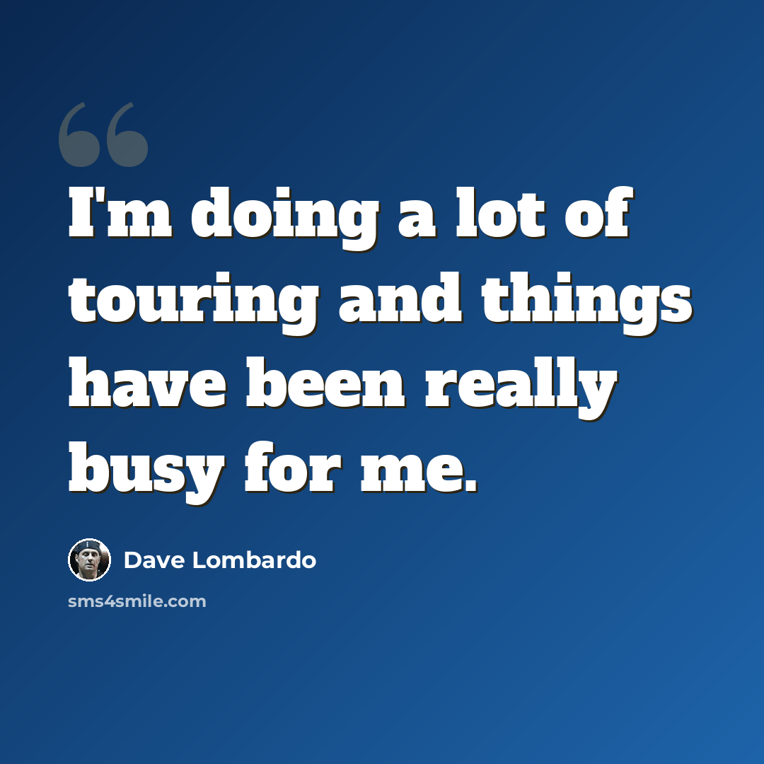 “I'm doing a lot of touring and things have been really busy for me.” quote by Dave Lombardo