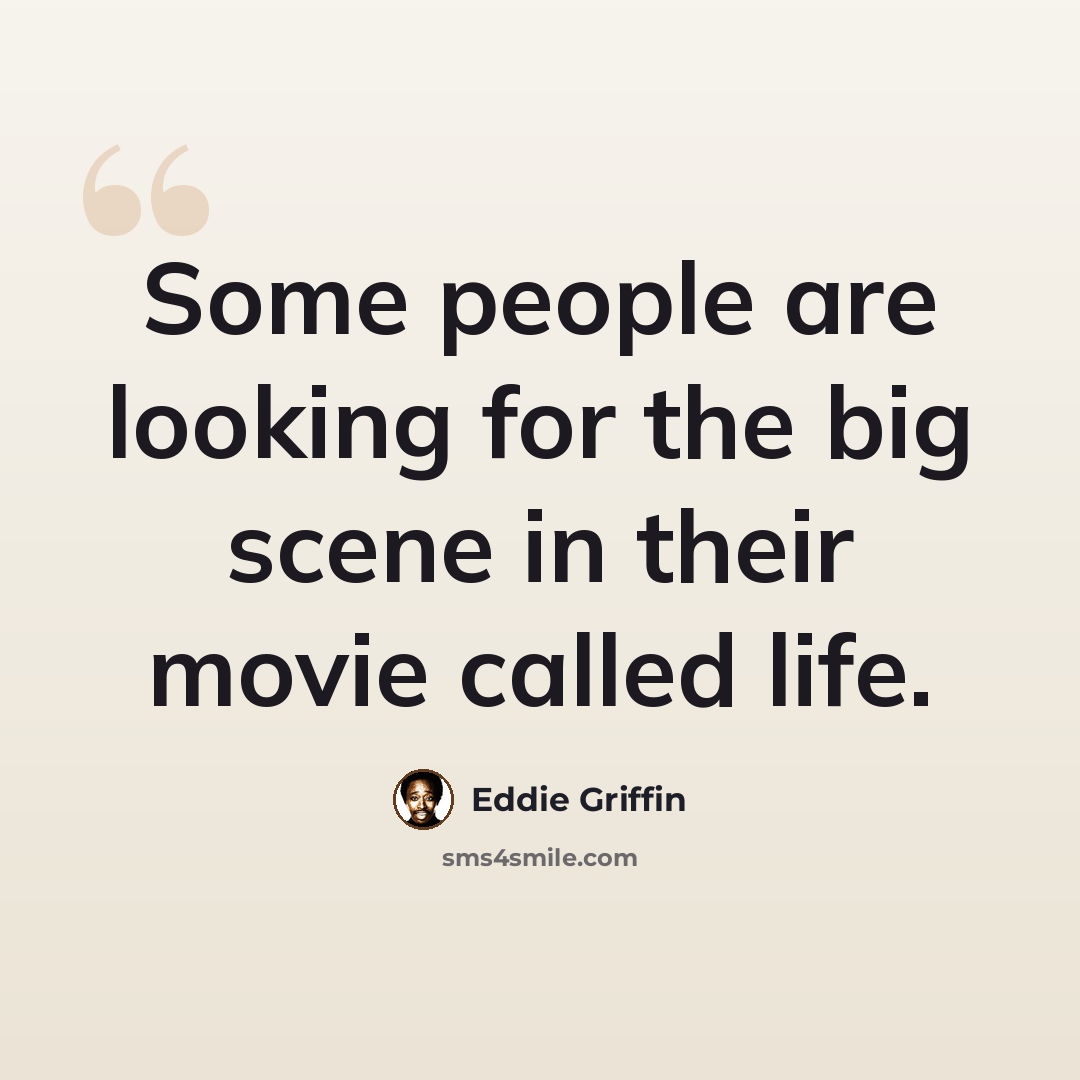 “Some people are looking for the big scene in their movie called life.” quote by Eddie Griffin