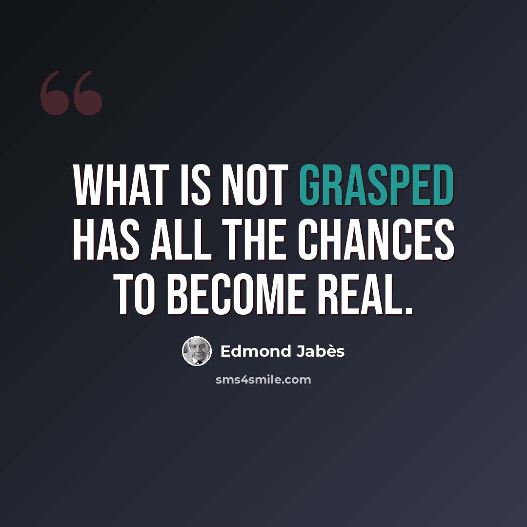 “What is not grasped has all the chances to become real.” quote by Edmond Jabes