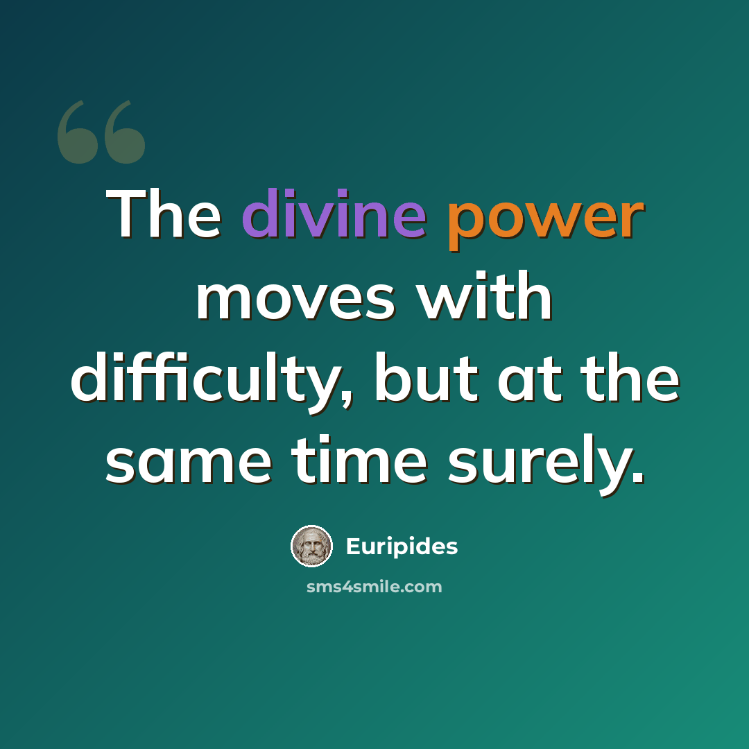 “The divine power moves with difficulty, but at the same time surely.” quote by Euripides