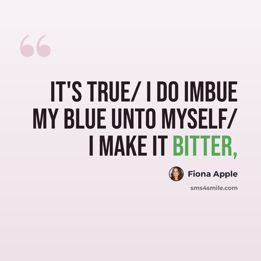“It's true/ I do imbue my blue unto myself/ I make it bitter,” quote by Fiona Apple