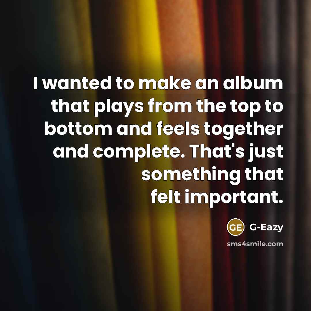 “I wanted to make an album that plays from the top to bottom and feels together and complete. That's just something that felt important.” quote by G-Eazy