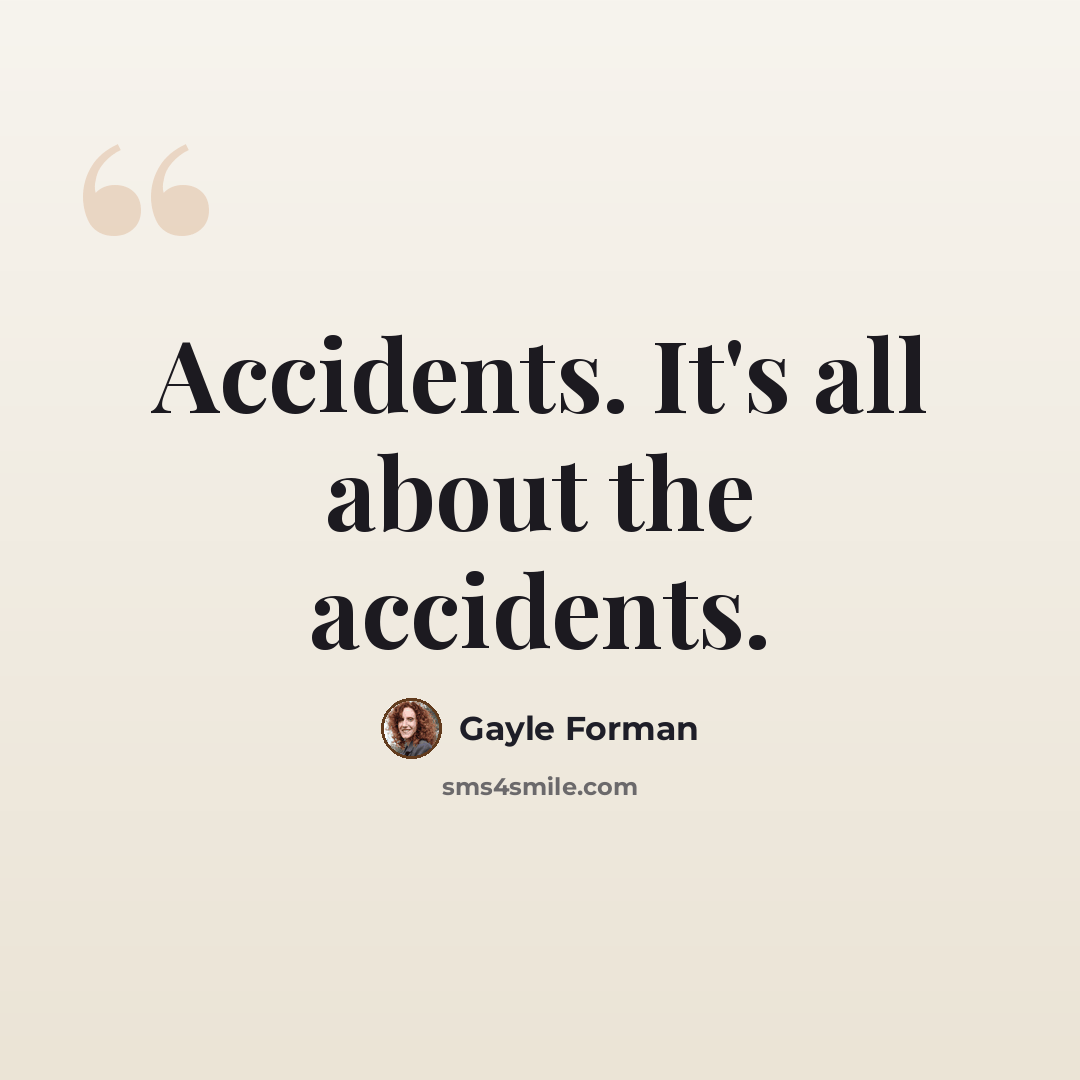 “Accidents. It's all about the accidents.” quote by Gayle Forman