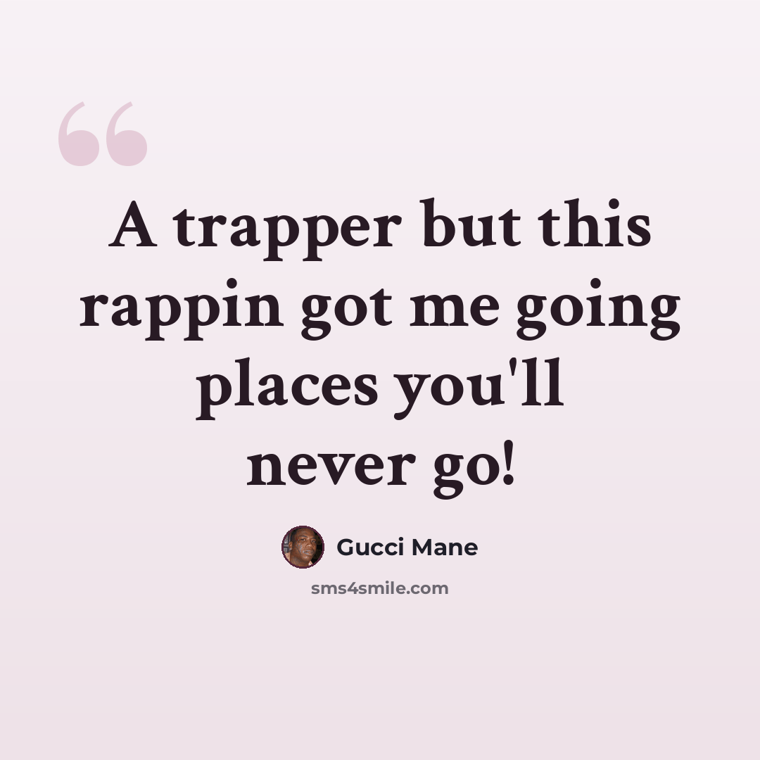 “A trapper but this rappin got me going places you'll never go!” quote by Gucci Mane