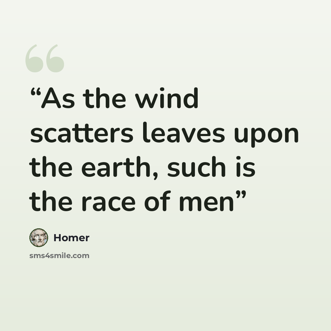 “As the wind scatters leaves upon the earth, such is the race of men” quote by Homer