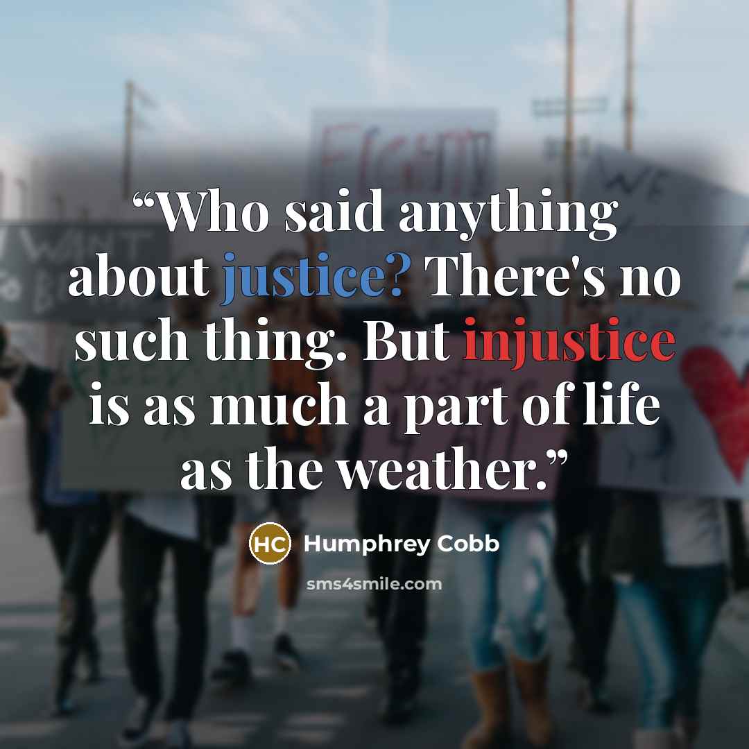 “Who said anything about justice? There's no such thing. But injustice is as much a part of life as the weather.” quote by Humphrey Cobb