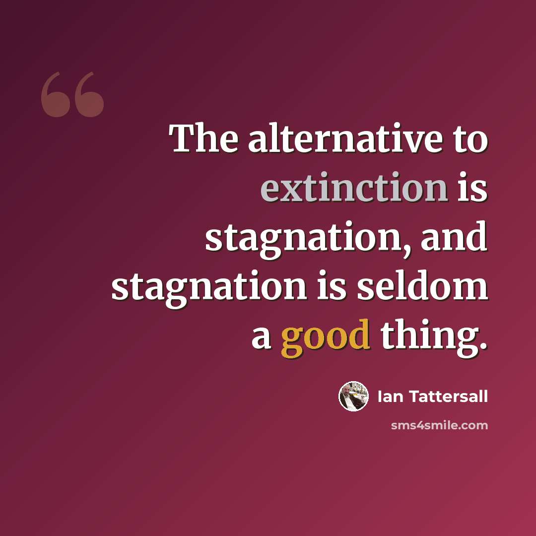 “The alternative to extinction is stagnation, and stagnation is seldom a good thing.” quote by Ian Tattersall