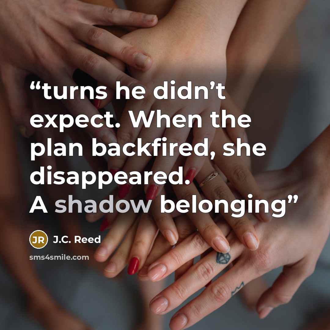 “turns he didn’t expect. When the plan backfired, she disappeared. A shadow belonging” quote by J.C. Reed