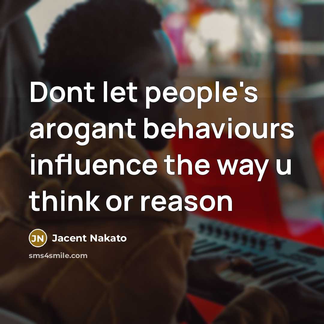 “Dont let people's arogant behaviours influence the way u think or reason” quote by Jacent Nakato