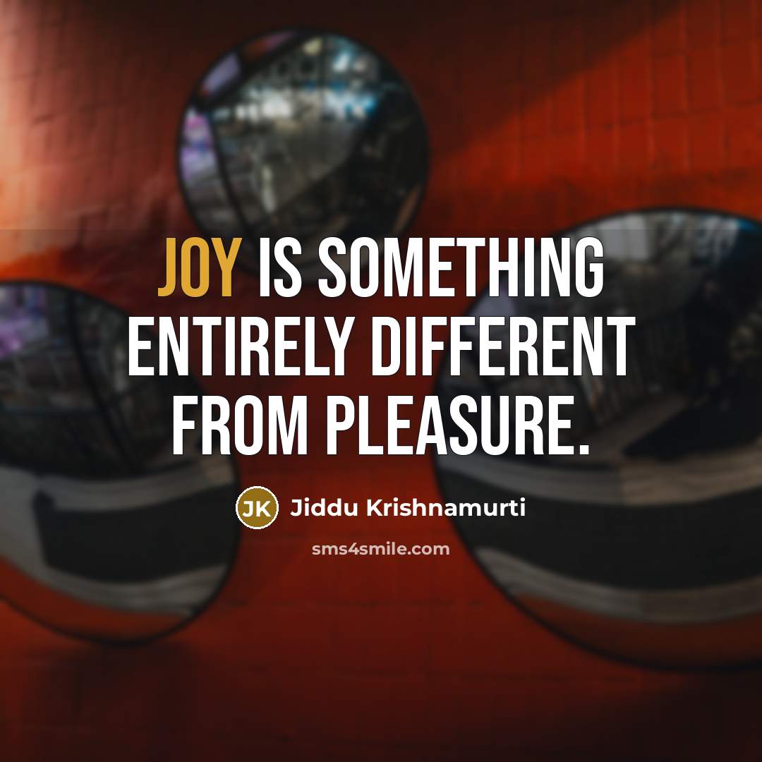 “Joy is something entirely different from pleasure.” quote by Jiddu Krishnamurti