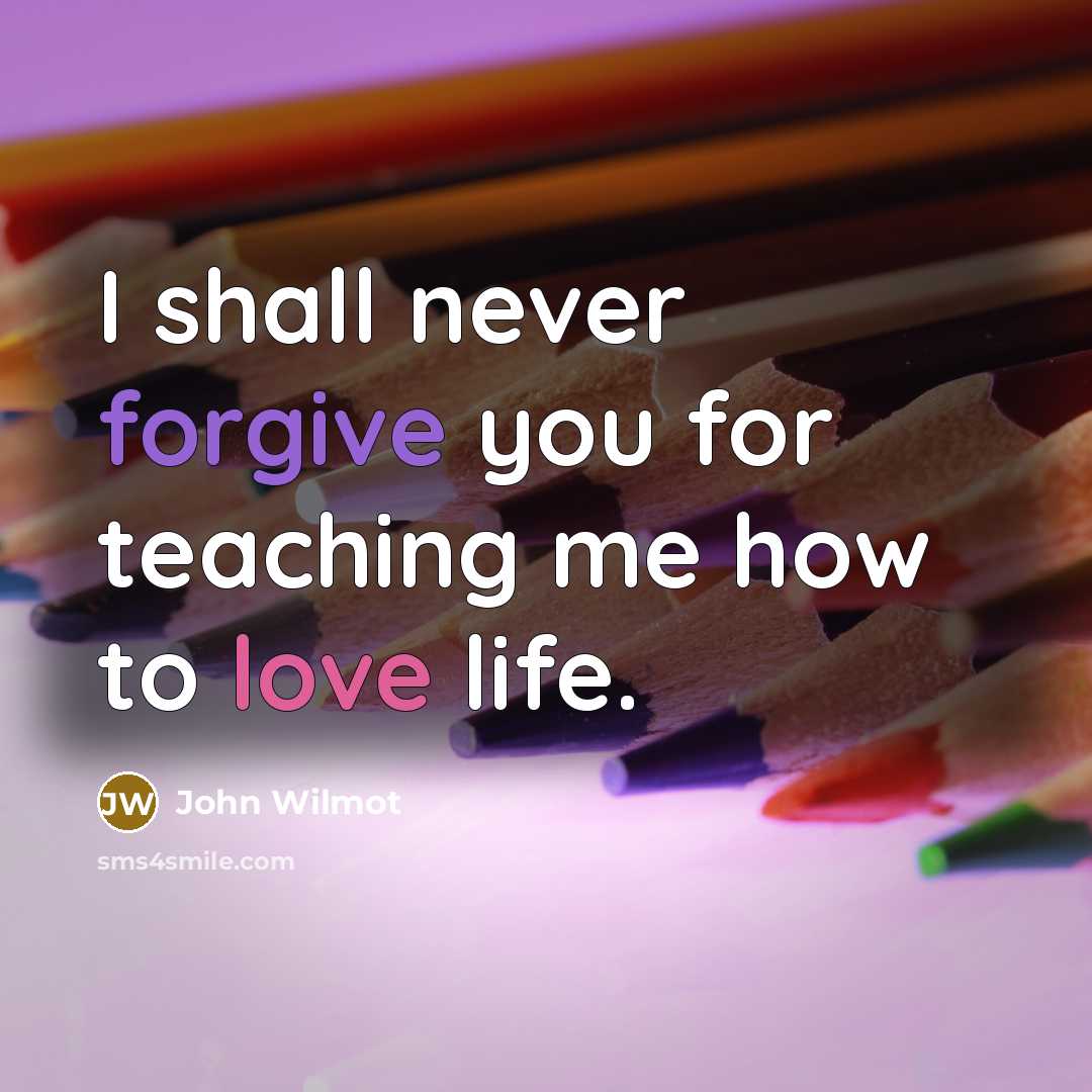 “I shall never forgive you for teaching me how to love life.” quote by John Wilmot