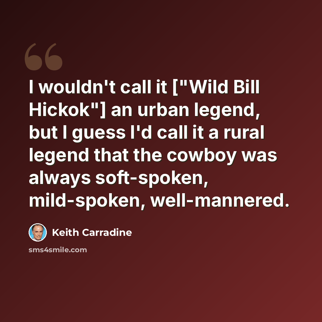 “I wouldn't call it ["Wild Bill Hickok"] an urban legend, but I guess I'd call it a rural legend that the cowboy was always soft-spoken, mild-spoken, well-mannered.” quote by Keith Carradine