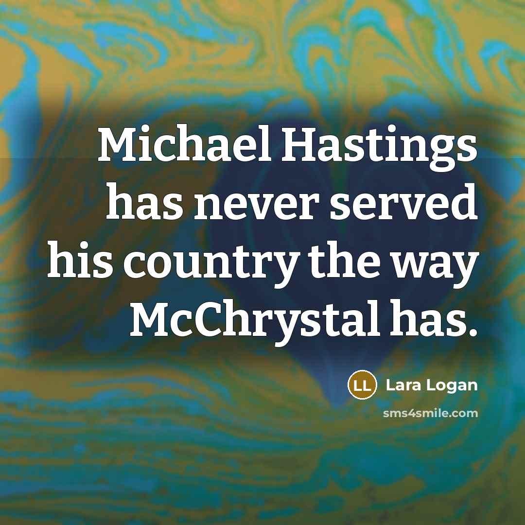 “Michael Hastings has never served his country the way McChrystal has.” quote by Lara Logan