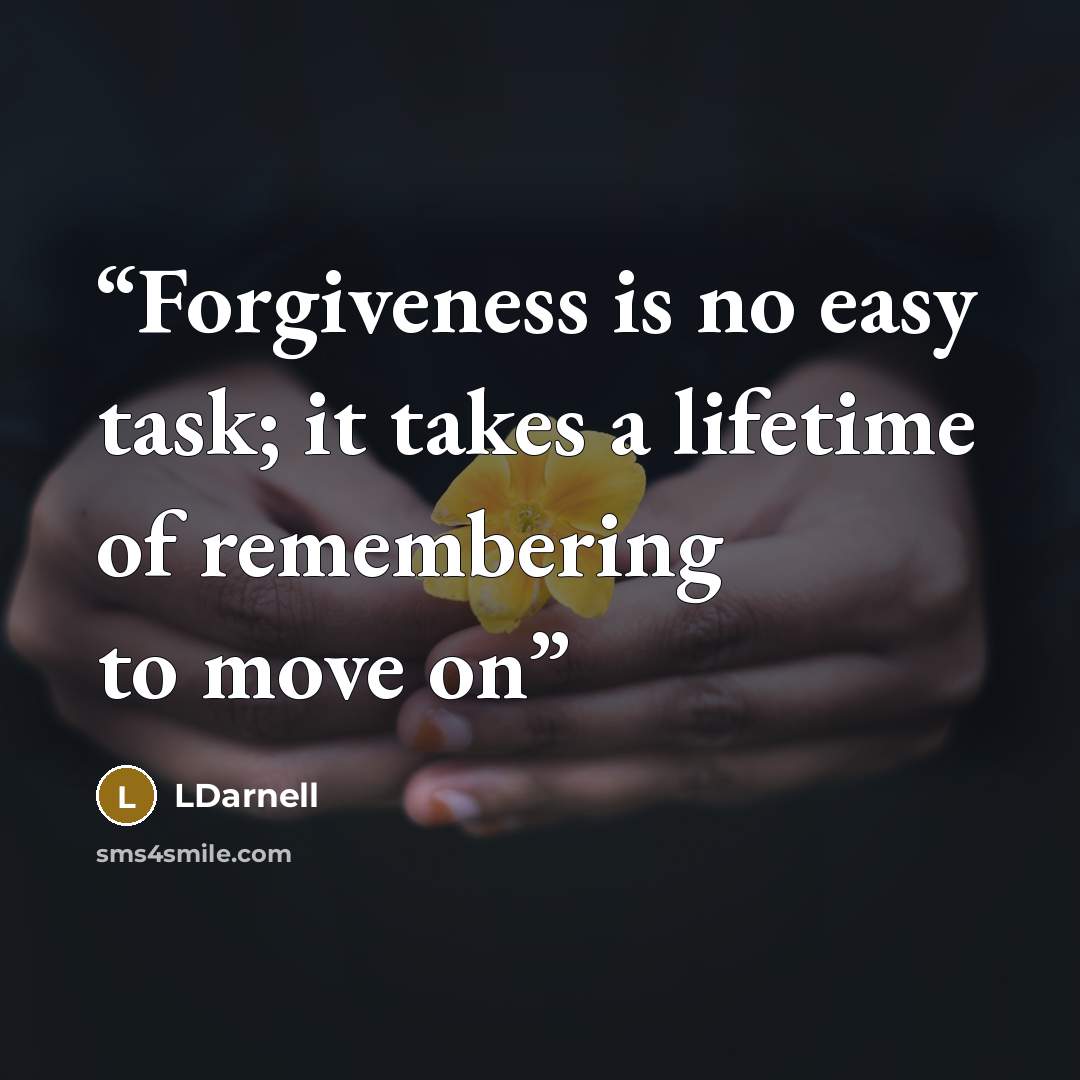 “Forgiveness is no easy task; it takes a lifetime of remembering to move on” quote by LDarnell