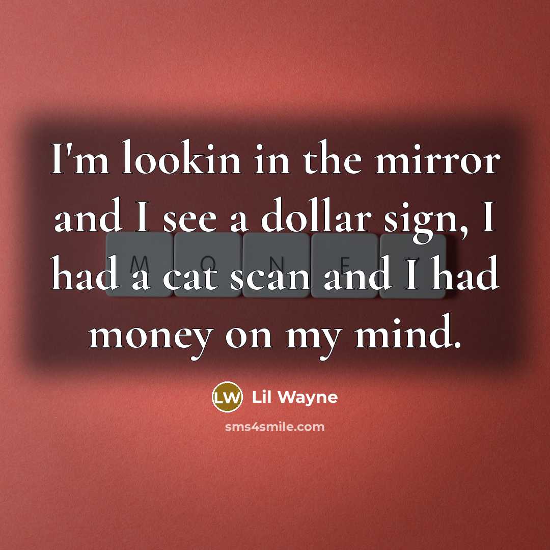 “I'm lookin in the mirror and I see a dollar sign, I had a cat scan and I had money on my mind.” quote by Lil Wayne
