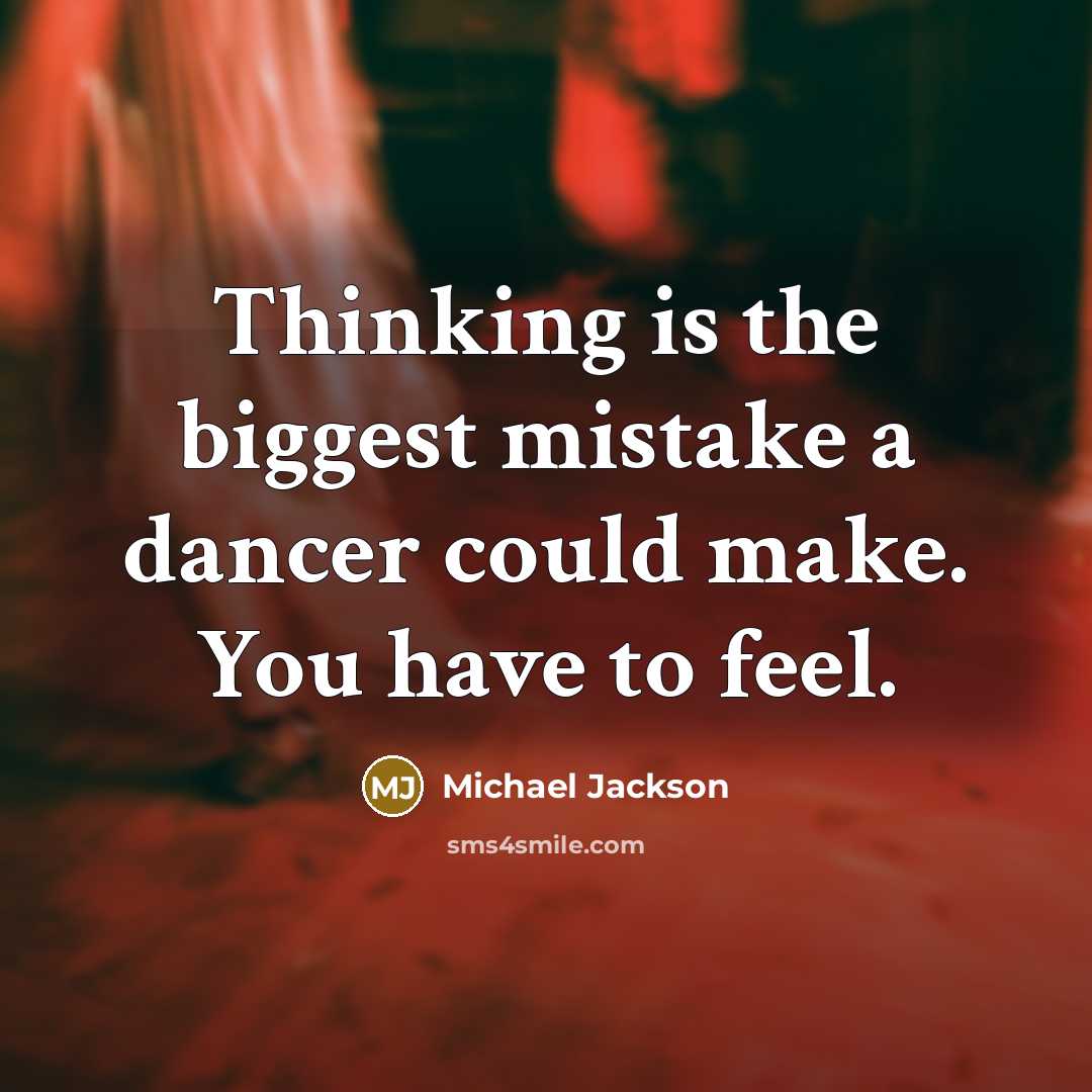 “Thinking is the biggest mistake a dancer could make. You have to feel.” quote by Michael Jackson