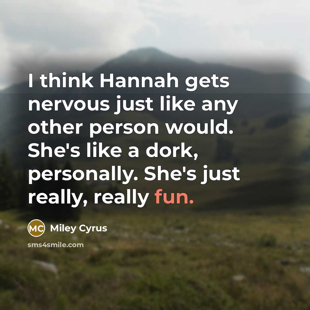 “I think Hannah gets nervous just like any other person would. She's like a dork, personally. She's just really, really fun.” quote by Miley Cyrus