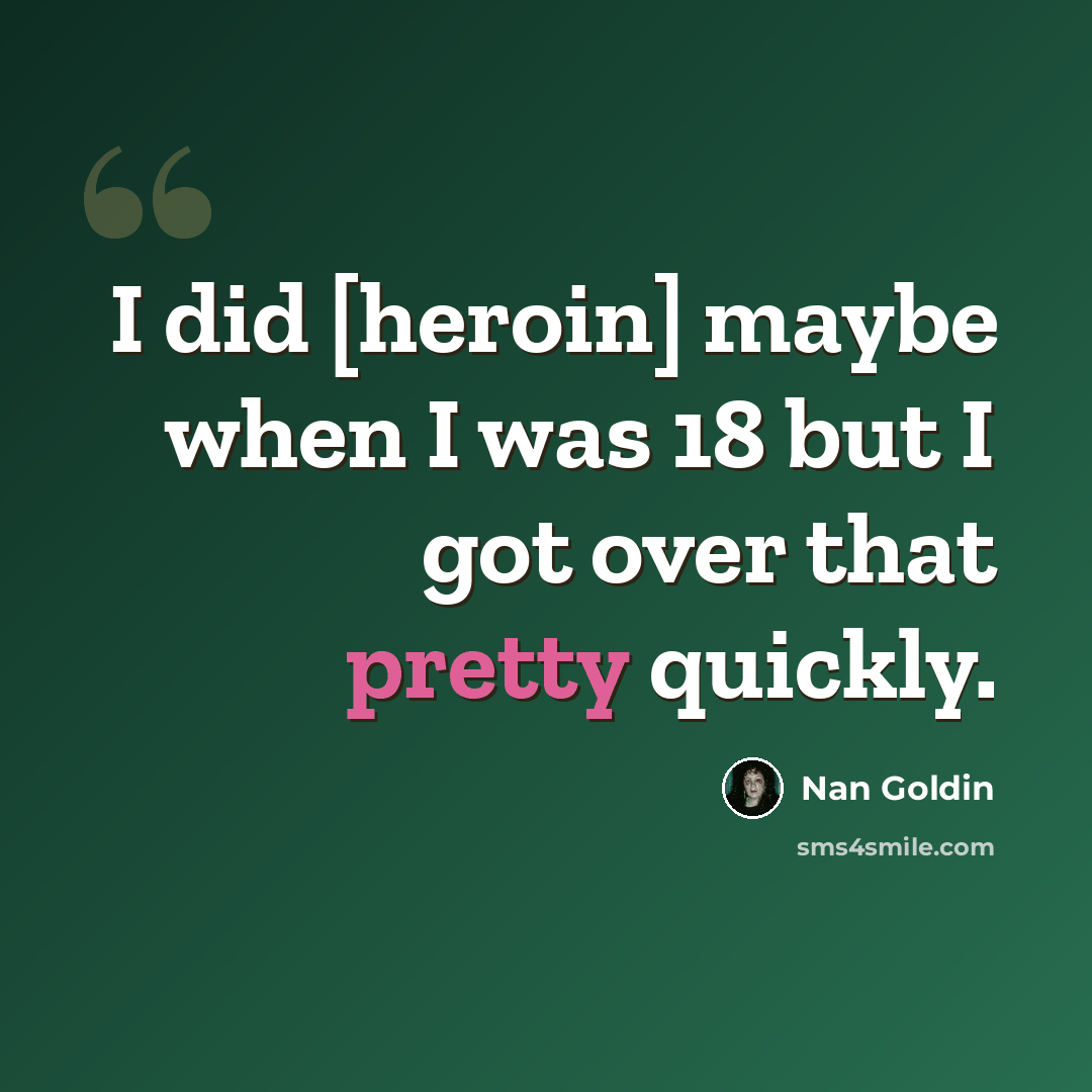 “I did [heroin] maybe when I was 18 but I got over that pretty quickly.” quote by Nan Goldin