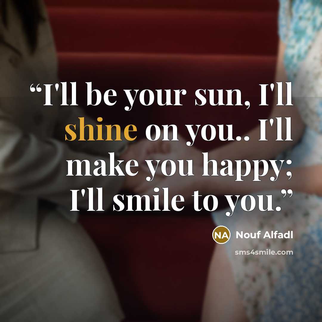 “I'll be your sun, I'll shine on you.. I'll make you happy; I'll smile to you.” quote by Nouf Alfadl