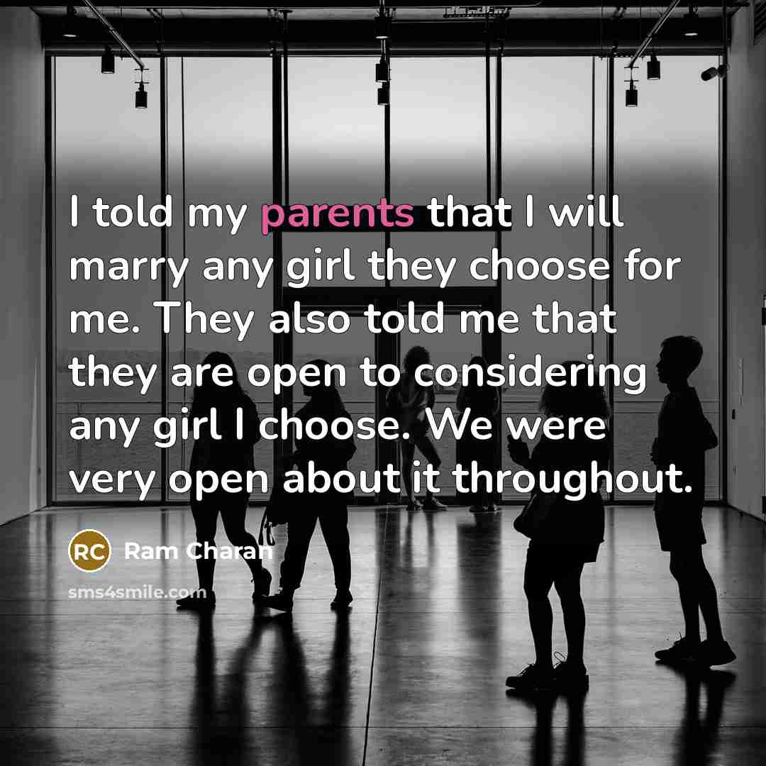 “I told my parents that I will marry any girl they choose for me. They also told me that they are open to considering any girl I choose. We were very open about it throughout.” quote by Ram Charan