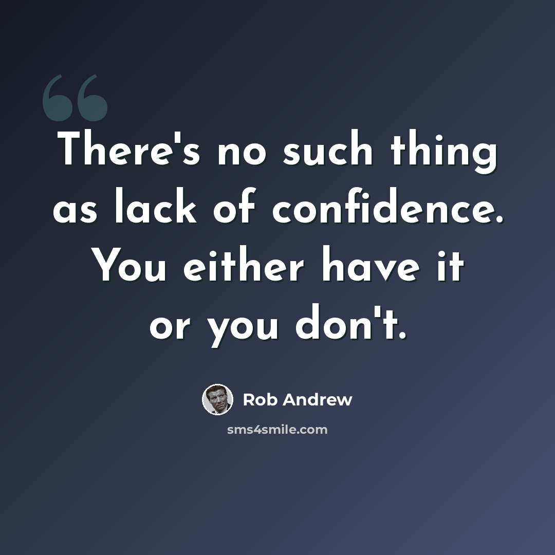 “There's no such thing as lack of confidence. You either have it or you don't.” quote by Rob Andrew