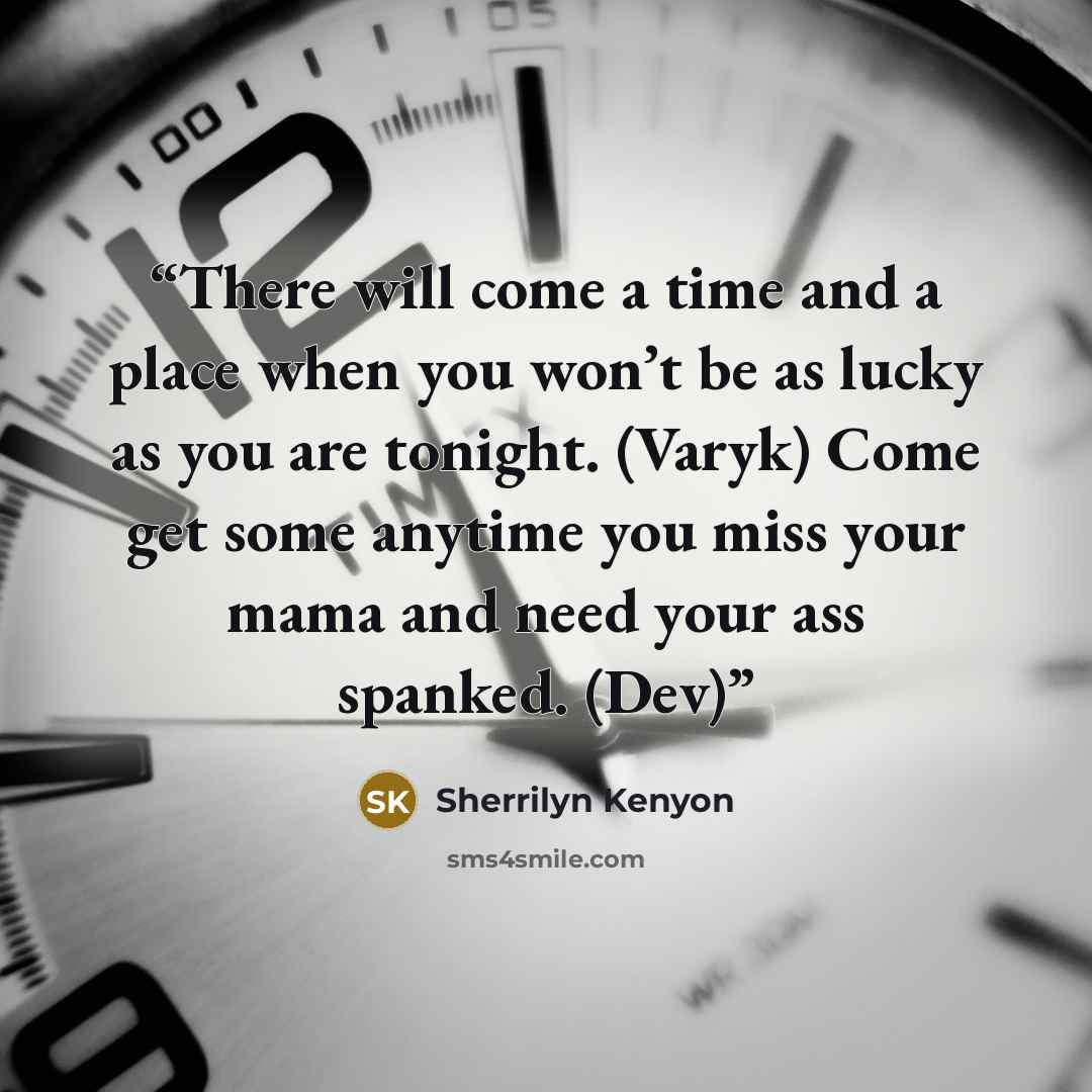 “There will come a time and a place when you won’t be as lucky as you are tonight. (Varyk) Come get some anytime you miss your mama and need your ass spanked. (Dev)” quote by Sherrilyn Kenyon