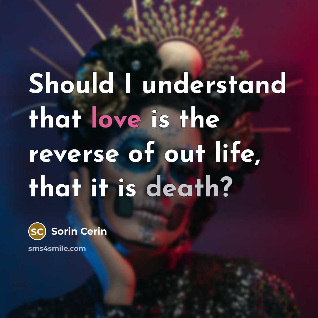 “Should I understand that love is the reverse of out life, that it is death?” quote by Sorin Cerin