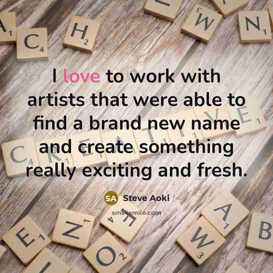 “I love to work with artists that were able to find a brand new name and create something really exciting and fresh.” quote by Steve Aoki