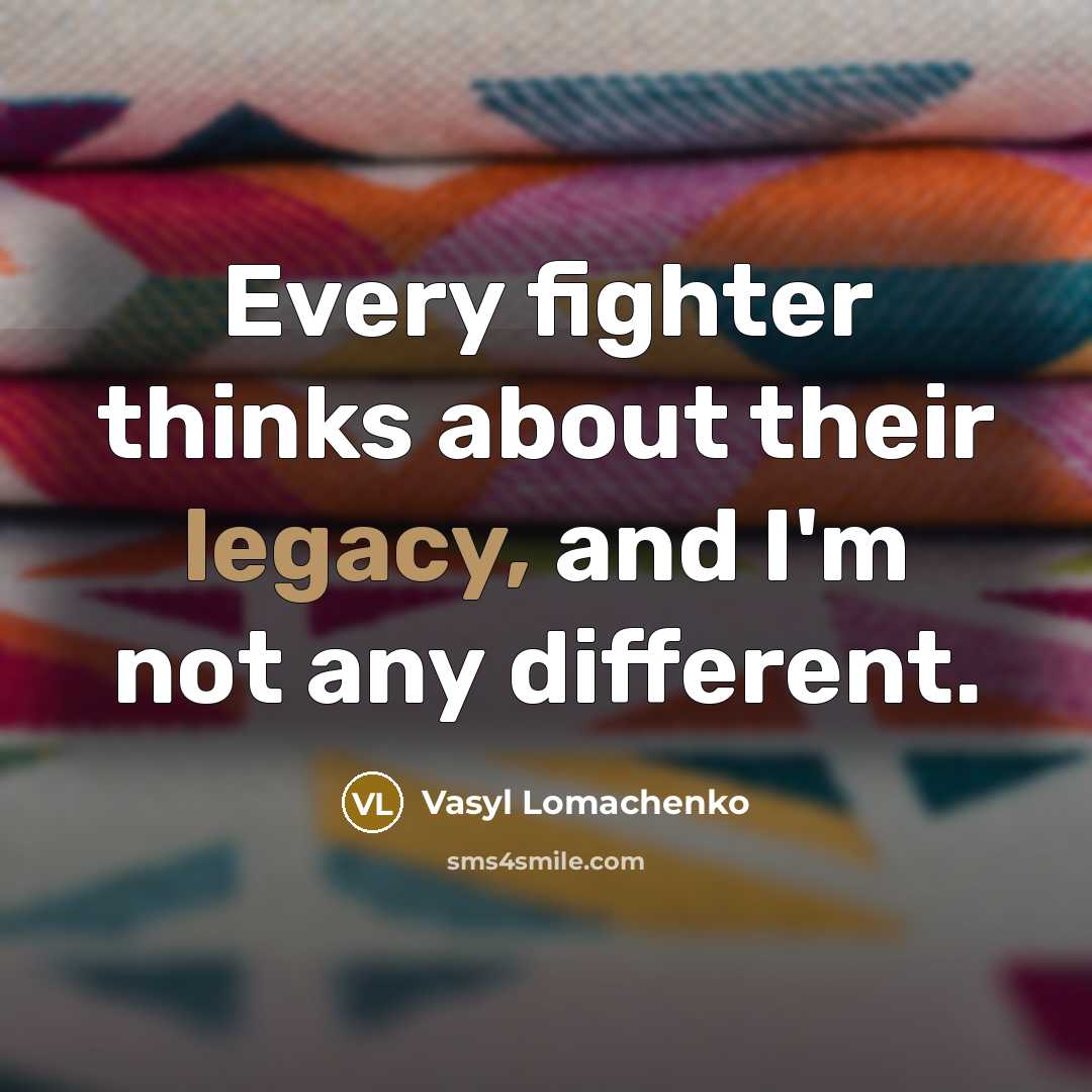 “Every fighter thinks about their legacy, and I'm not any different.” quote by Vasyl Lomachenko