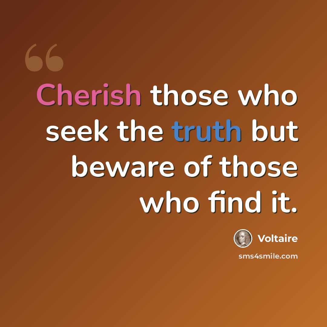 “Cherish those who seek the truth but beware of those who find it.” quote by Voltaire