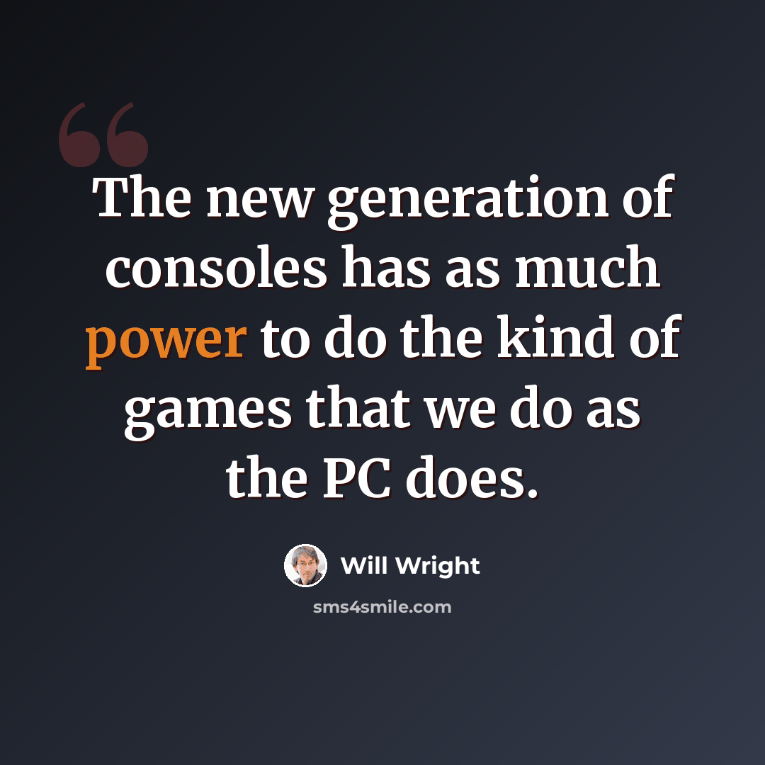 “The new generation of consoles has as much power to do the kind of games that we do as the PC does.” quote by Will Wright
