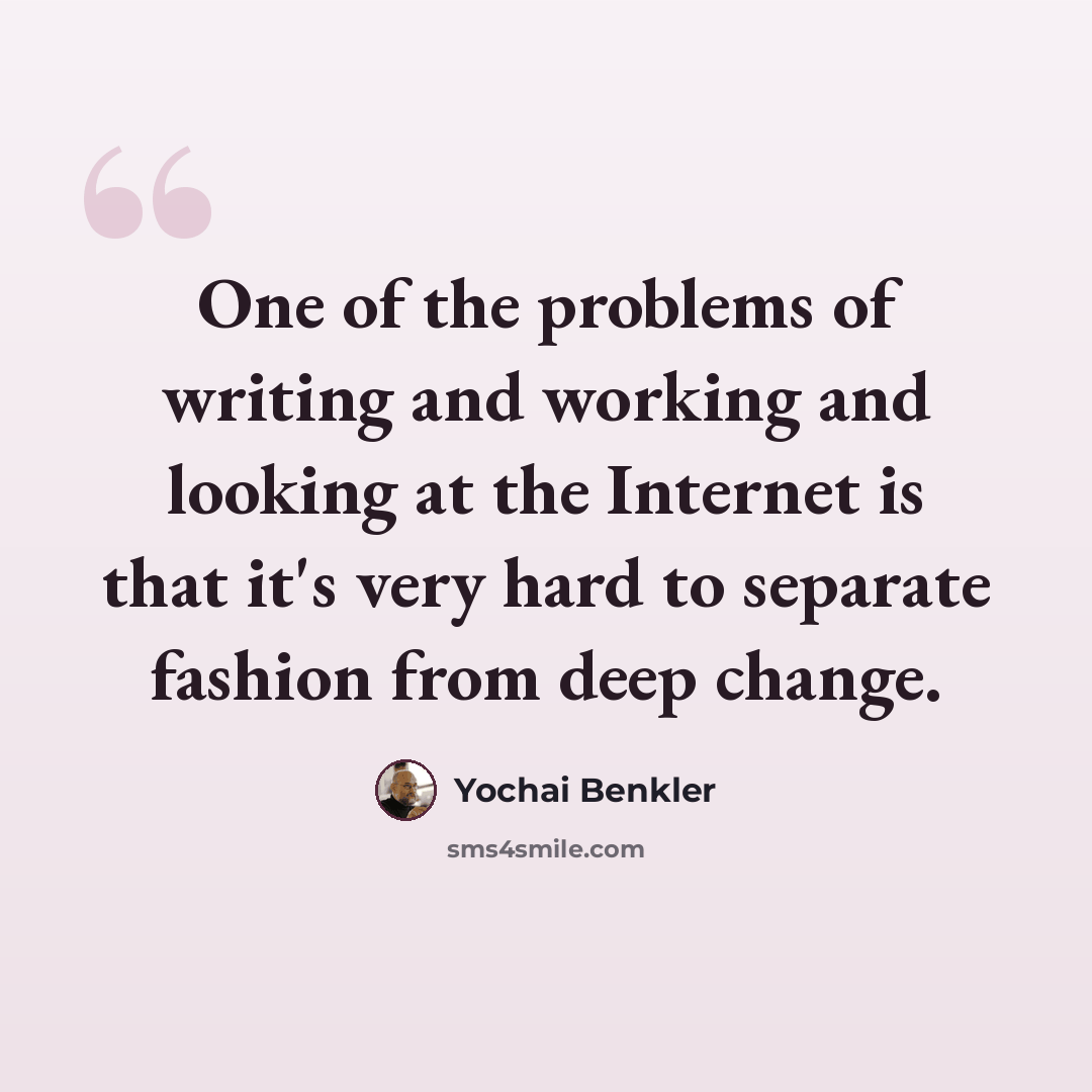 “One of the problems of writing and working and looking at the Internet is that it's very hard to separate fashion from deep change.” quote by Yochai Benkler