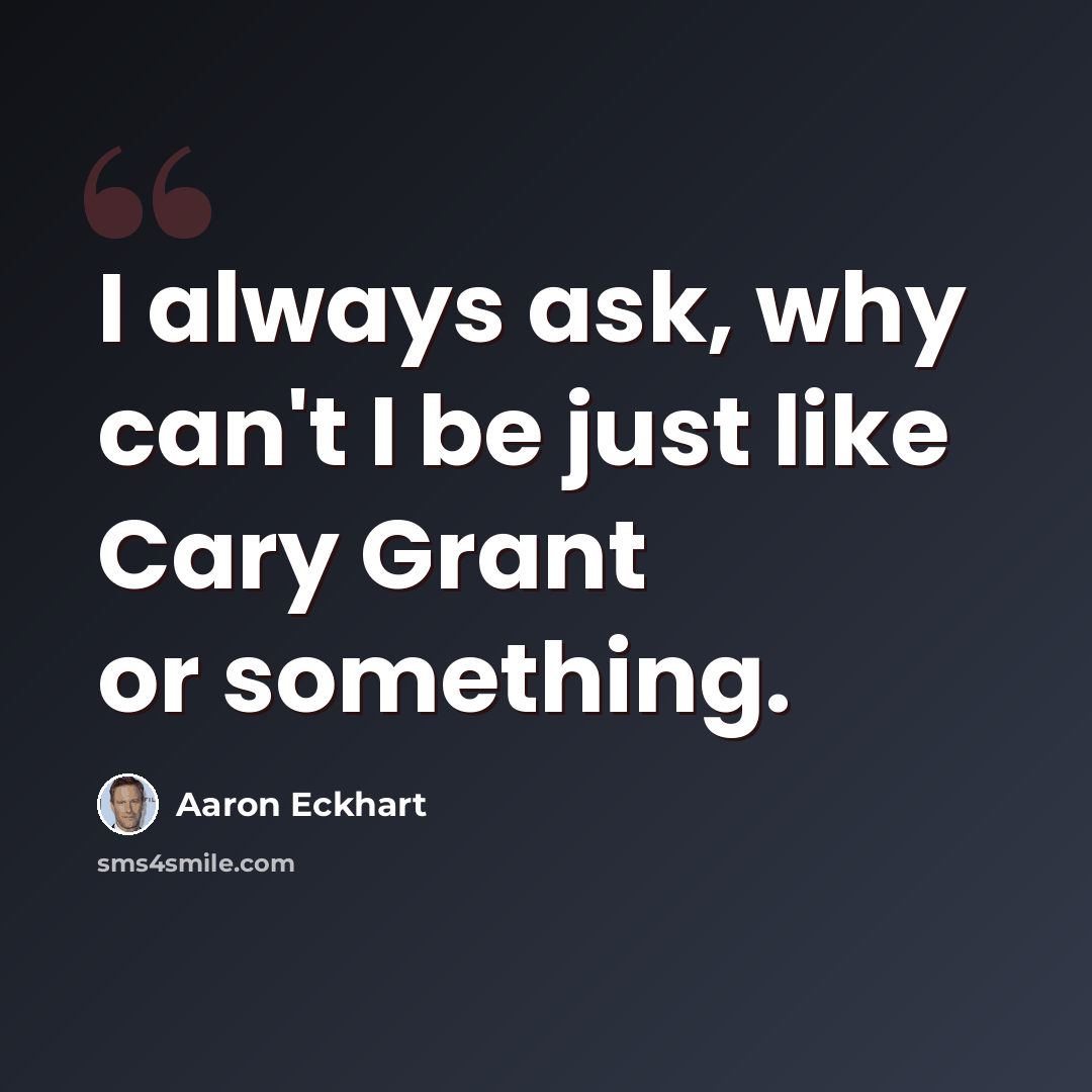 “I always ask, why can't I be just like Cary Grant or something.” quote by Aaron Eckhart