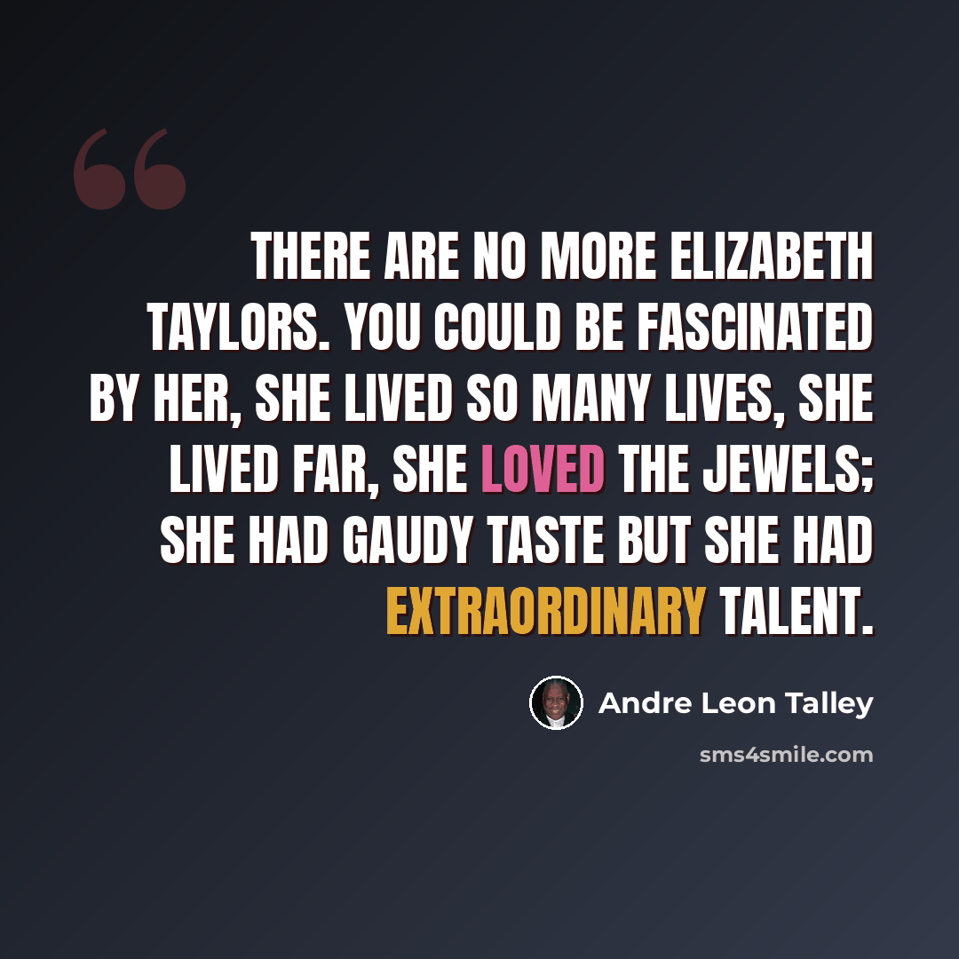 “There are no more Elizabeth Taylors. You could be fascinated by her, she lived so many lives, she lived far, she loved the jewels; she had gaudy taste but she had extraordinary talent.” quote by Andre Leon Talley