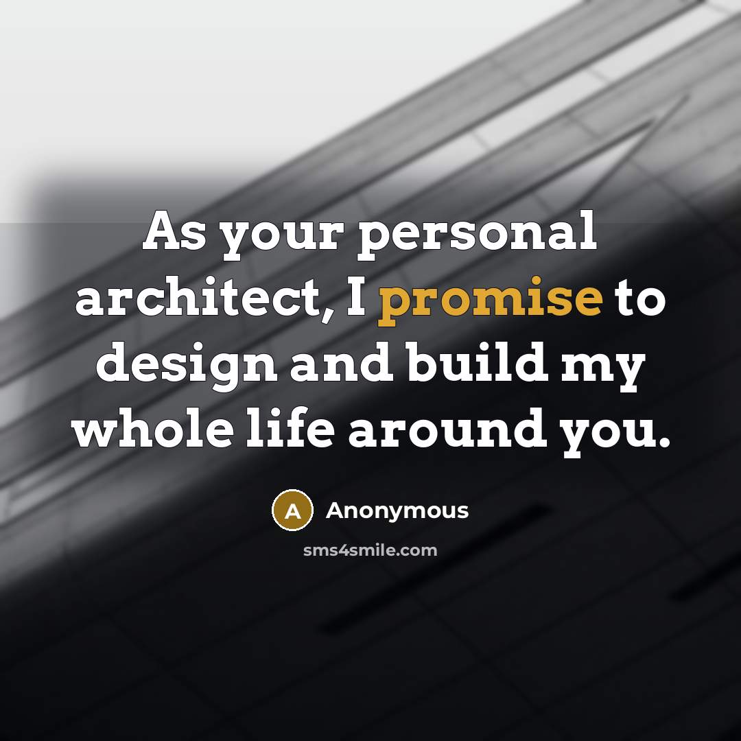 “As your personal architect, I promise to design and build my whole life around you.” quote by Anonymous