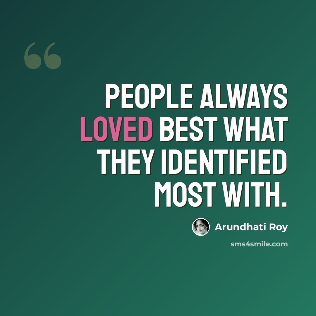 “People always loved best what they identified most with.” quote by Arundhati Roy