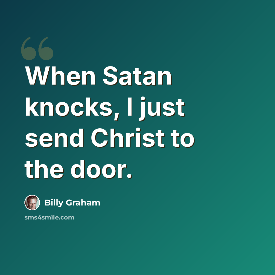 “When Satan knocks, I just send Christ to the door.” quote by Billy Graham