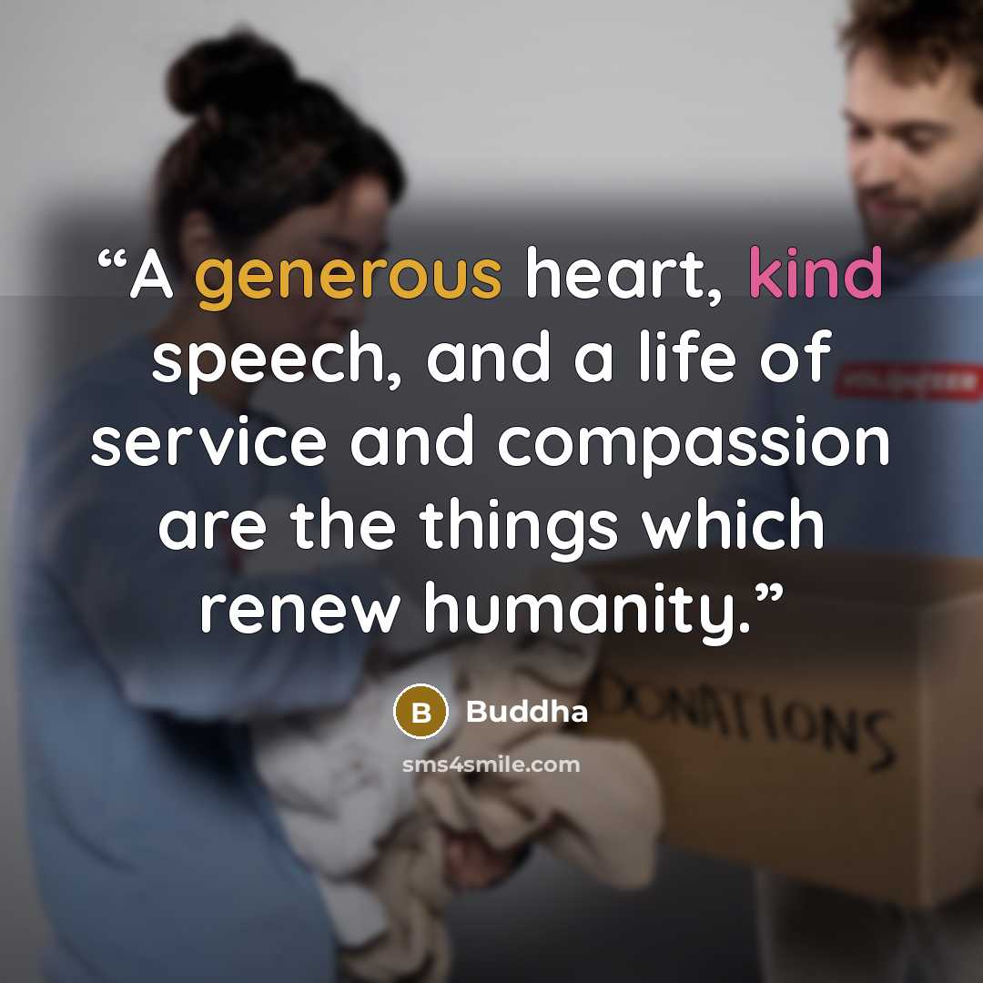 “A generous heart, kind speech, and a life of service and compassion are the things which renew humanity.” quote by Buddha